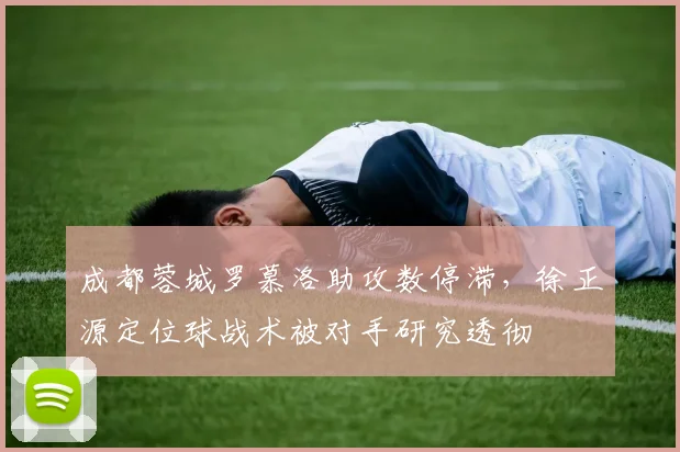 成都蓉城罗慕洛助攻数停滞,徐正源定位球战术被对手研究透彻