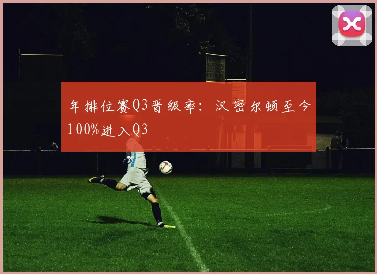 年排位赛Q3晋级率：汉密尔顿至今100%进入Q3